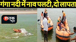 Maner: गंगा नदी में पलटी नाव,दो की तलाश जारी! । Patna Police । Shatak News