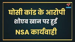 GHOSI BREAKING: घोसी  कांड के आरोपी शोएब खान पर हुई NSA की कार्यवाही