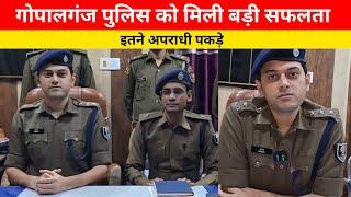 Gopalganj police को मिली बड़ी सफलता इतने अपराधी पकड़े