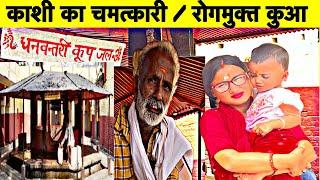 रहस्यमयी चमत्कारी एवम रोगमुक्त कुआ | धन्वंतरि कुआ | काशी  | महामृत्युंजय मंदिर वाराणसी