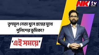 মালদায় তৃণমূল নেতা খুনে প্রশ্নের মুখে পুলিশের ভূমিকা! | NKTV BANGLA | MALDA