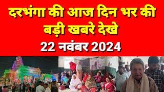 दरभंगा की आज दिन भर की बड़ी खबरे देखे 22 नवंबर 2024 Darbhanga news