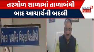 Chhota Udepur Education News | તરગોળ શાળામાં તાળાબંધી બાદ આચાર્યની બદલી | School Locked | News18