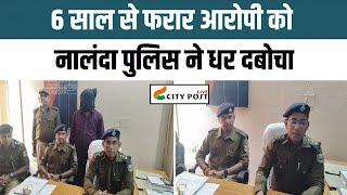 6 साल से फरार आरोपी को नालंदा पुलिस ने धर दबोचा