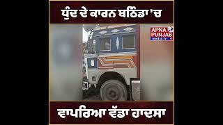 ਧੁੰਦ ਦੇ ਕਾਰਨ ਬਠਿੰਡਾ 'ਚ ਵਾਪਰਿਆ ਵੱਡਾ ਹਾਦਸਾ |  Bathinda News | Apna Punjab Media Tv |