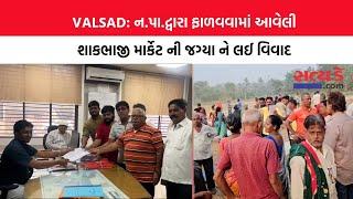 VALSAD: ન.પા.દ્વારા ફાળવવામાં આવેલી શાકભાજી માર્કેટ ની જગ્યા ને લઈ વિવાદ