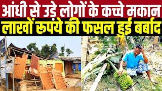 Kishanganj में तेज़ आंधी से उड़े लोगों के कच्चे मकान, लाखों की फसल बर्बाद
