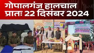 गोपालगंज प्रातः 22 दिसंबर 2024  हालचाल  | गोपालगंज के दिनभर का हालचाल | EXTENDED