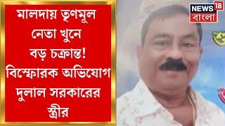 Malda News : মালদায় TMC নেতা খুনে বড় চক্রান্ত! বিস্ফোরক অভিযোগ Dulal Sarkarর স্ত্রীর