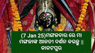 (7 Jan 25)ମଙ୍ଗଳବାର ରେ ମା ମଙ୍ଗଳାଙ୍କ ଆଳତୀ ଦର୍ଶନ କରନ୍ତୁ ||କାକଟପୁର