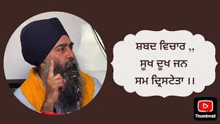 ਸ਼ਬਦ ਵਿਚਾਰ ,,  ਸੂਖ ਦੂਖ ਜਨ ਸਮ ਦ੍ਰਿਸਟੇਤਾ ।। ਭਾਈ ਅੰਮ੍ਰਿਤਪਾਲ ਸਿੰਘ ਸ਼੍ਰੀ ਅਨੰਦਪੁਰ ਸਾਹਿਬ ਵਾਲੇ ।