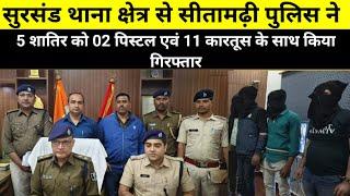 सीतामढ़ी पुलिस को मिली बड़ी सफलता पाँच शातिर गिरफ्तार, 2 पिस्टल एवं 11 जिंदा कारतूस बरामद।