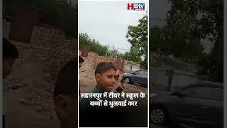 सहारनपुर में टीचर ने स्कूल के बच्चों से धुलवाई कार, वीडियो हुआ वायरल तो बैठी जांच…