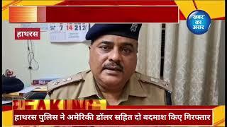 हाथरस पुलिस को मिली बड़ी कामयाबी, अमेरिकी डॉलर सहित दो बदमाश गिरफ्तार