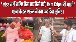 "Misa नहीं चाहिए जैसा बाप वैसी बेटी, Ram Kripal हीं आएंगे", पटना के इस शख्स ने क्या कह दिया सुनिए।