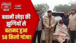 🔴 LIVE : बवानी खेड़ा की झुग्गियों से बरामद हुआ 58 किलो गांजा! Haryana Aaj - Sabse Aage