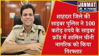 शाहदरा जिले की साइबर पुलिस ने 100 करोड़ रुपये के साइबर फ्रॉड में शामिल चीनी नागरिक को किया गिरफ्तार