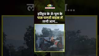 हरिद्वार के ॐ पूल के पास चलती बाइक में लगी आग। Bike caught fire near haridwar om bridge.