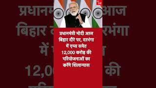 प्रधानमंत्री मोदी आज बिहार दौरे पर, दरभंगा में एम्स समेत 12,000 करोड़ की परियोजनाओं