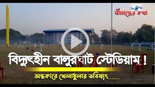 বিদ্যুৎহীন বালুরঘাট স্টেডিয়াম ! অচল দঃ দিনাজপুর ক্রীড়া সংস্থা, অন্ধকারে খেলাধুলার ভবিষ্যৎ...........