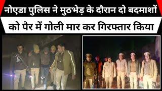 नोएडा पुलिस ने मुठभेड़ के दौरान दो बदमाशों को पैर में गोली मार कर गिरफ्तार किया