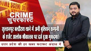 सुल्तानपुर बल्दीराय थाने में अनी बुलियन कम्पनी के एजेंट आलोक श्रीवास्तव पर दर्ज हुआ मुकदमा! | NTN