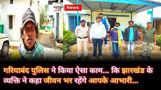 gariyaband police ने किया ऐसा काम... कि झारखंड के व्यक्ति ने कहा जीवन भर रहेंगे आपके आभारी...