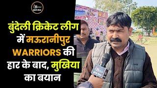 बुंदेली क्रिकेट लीग में मऊरानीपुर WARRIORS की हार के बाद, मुखिया का बयान