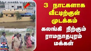 3 நாட்களாக வீட்டிற்குள் முடக்கம்... கலங்கி நிற்கும் ராமநாதபுரம் மக்கள்