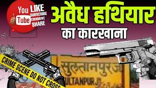 UP Sultanpur अवैध हथियारों की फैक्ट्री का खुलासा