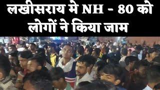 लखीसराय में  NH 80 को किया जाम