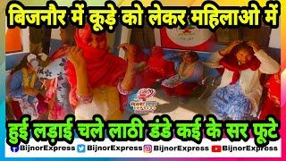 Bijnor News | बिजनौर में कूड़े को लेकर महिलाओ में हुई लड़ाई चले लाठी डंडे कई के सर फूटे।