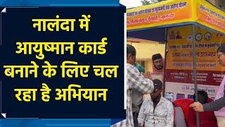 Ayushman Card बनाने के लिए Nalanda में चल रहा है अभियान