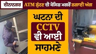 ਦੀਨਾਨਗਰ : ATM ਲੁੱਟਣ ਦੀ ਕੋਸਿਸ਼ ਮਗਰੋਂ ਲਗਾਈ ਅੱਗ, ਘਟਨਾ ਦੀ CCTV ਵੀ ਆਈ ਸਾਹਮਣੇ