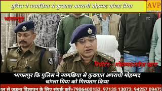 भागलपुर कि पुलिस ने टाप 10 नवगछिया से कुख्यात अपराधी मोहम्मद चांग्ला मिया को गिरफ्तार किया