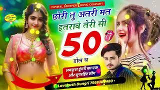 सुपर डुपर वायरल सोंग | छोरी तु अतरी मत इतरावे तेरी सी 50 डोल च | Singer Lovekush Dungri |