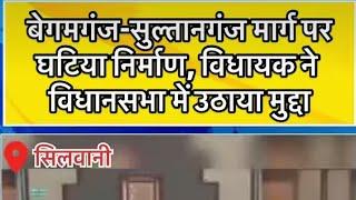 बेगमगंज सुल्तानगंज मार्ग पर घटिया निर्माण विधायक ने बिधानसभा मे उठाया मुद्दा