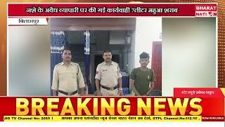 बिलासपुर पुलिस द्वारा अवैध नशे के खिलाफ प्रहार जारी ।बिलासपुर।छत्तीसगढ़।