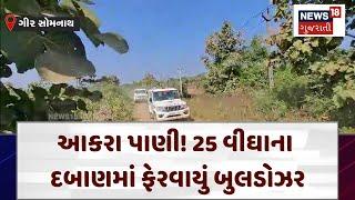 Gir Somnath News | આકરા પાણી! 25 વીઘાના દબાણમાં ફેરવાયું બુલડોઝર  | Gujarat | News 18 | N18V