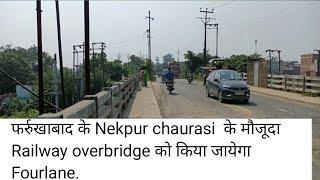 फर्रुखाबाद के Nekpur Chaurasi के मौजूद overbridge को किया जायेगा fourlane.