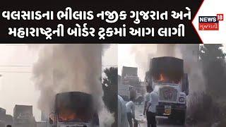 Valsad News |વલસાડના ભીલાડ નજીક ગુજરાત અને મહારાષ્ટ્રની બોર્ડર ટ્રકમાં આગ લાગી |fire brigade |News18