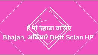 हे मां पहाड़ा वालिए। पहाड़ी भजन अर्कियारे । Bhajan from Teh. Arki Distt Solan, Himachali Bhajan।