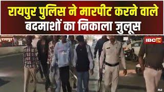 Raipur Police ने निकाला बदमाशों का जुलूस। श्याम नगर और राजेंद्र नगर में बदमाशों ने की थी मारपीट