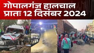 गोपालगंज प्रातः 12 दिसंबर 2024  हालचाल  | गोपालगंज के दिनभर का हालचाल | EXTENDED