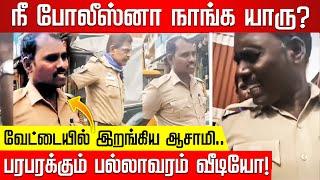 நீ போலீஸ்னா நாங்க யாரு? வேட்டையில் இறங்கிய ஆசாமி.. பரபரக்கும் பல்லாவரம் வீடியோ!