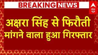 Breaking: अक्षरा सिंह से फिरौती मांगने वाला आरोपी गिरफ्तार, बिहार के भोजपुर से हुई गिरफ्तारी