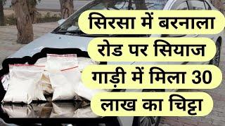 ANC_बड़ी_खबर, सिरसा में बरनाला रोड पर सियाज गाड़ी में मिला 30 लाख का चिट्टा, अब चालक उगलेगा राज