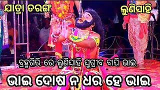 ଭାଇ ଦୋଷ ନ ଧର ହେ ଭାଇ।। ବ୍ରହ୍ମଗିରି ରେ ଲୁଣିସାହି ସୁଗ୍ରୀବ ବାପି ଭାଇ।। ଯାତ୍ରା ତରଙ୍ଗ।। ଲୁଣିସହି।।