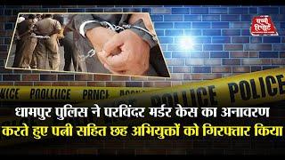 धामपुर- पुलिस ने परविंदर मर्डर केस का अनावरण करते हुए पत्नी सहित छह अभियुक्तों को गिरफ्तार किया