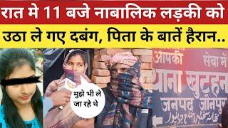 Jaunpur News : रात के 11बजे आये दबंग नाबालिक लड़की को उठा ले गए ! पिता की बातें हैरान कर देंंगी !